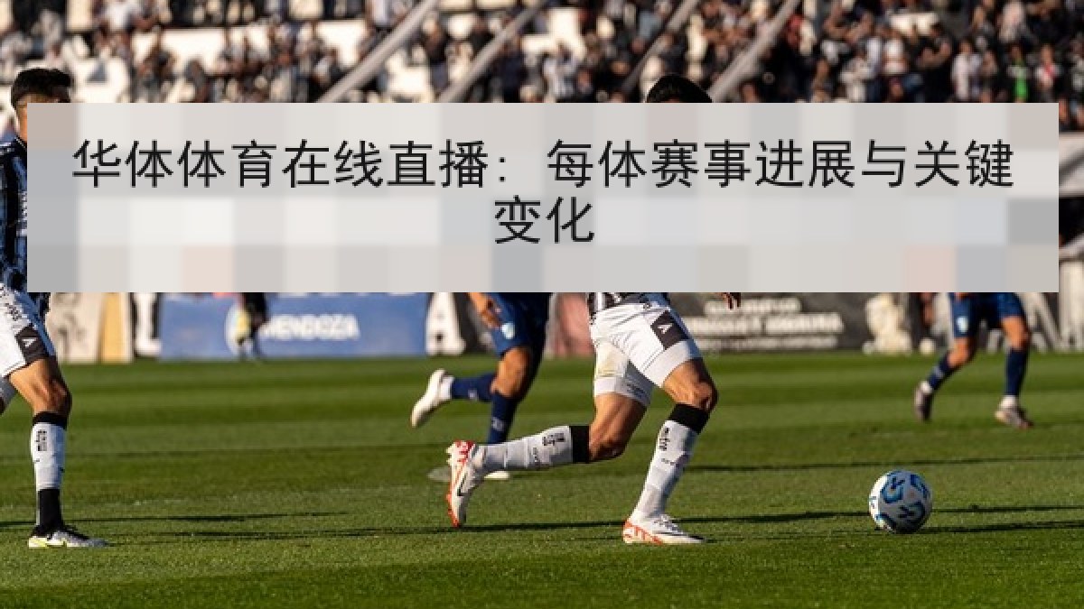 华体体育在线直播: 每体赛事进展与关键变化 华体体育在线直播: 每体赛事进展与关键变化