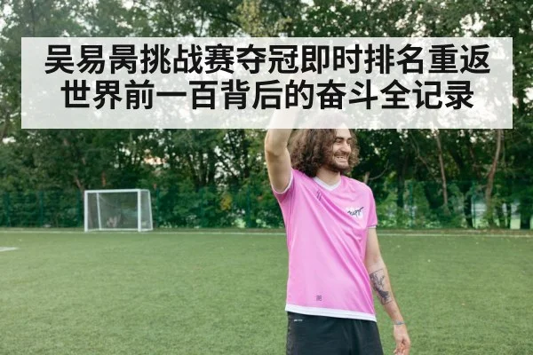 吴易昺挑战赛夺冠即时排名重返世界前一百背后的奋斗全记录